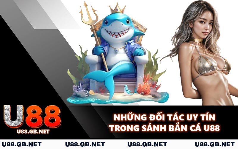 Những đối tác uy tín trong sảnh bắn cá U88